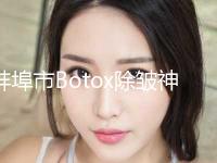 蚌埠市Botox除皱神奇整容科价格表倾情巨献(10月-4月Botox除皱神奇均价为：2898元)